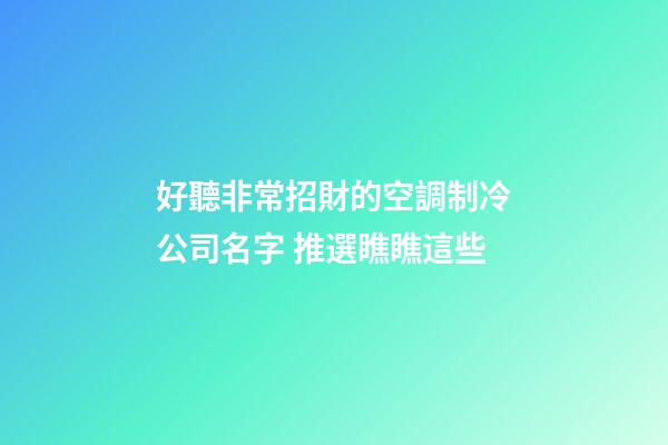 好聽非常招財的空調制冷公司名字 推選瞧瞧這些-第1張-公司起名-玄機派
